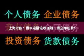 上海讨账：借呗逾期催收通知：请立即还款！