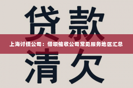上海讨债公司：借呗催收公司常见服务地区汇总