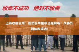 上海收债公司：信贷公司催收流程解析：从委外到催收成功！