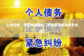 上海讨债：借款网址催收：如何有效解决债务问题？