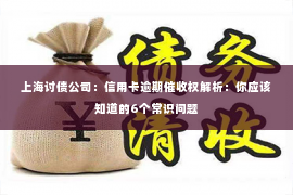 上海讨债公司：信用卡逾期催收权解析：你应该知道的6个常识问题
