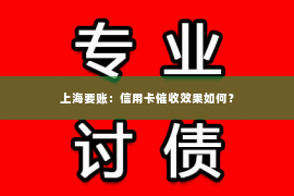 上海要账：信用卡催收效果如何？