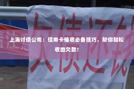 上海讨债公司：信用卡催收必备技巧，帮你轻松收回欠款！