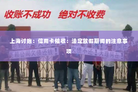 上海讨账：信用卡催收：法定放假期间的注意事项