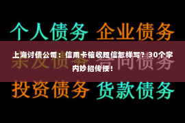 上海讨债公司：信用卡催收短信怎样写？30个字内妙招传授！