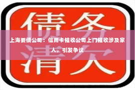 上海要债公司：信用卡催收公司上门催收涉及家人，引发争议