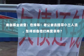 南部商业调查：在线等！老公要去携带小三人流，怎样防备他们再度草率？