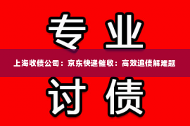 上海收债公司：京东快递催收：高效追债解难题