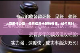 上海追债公司：使用信用卡转账催收，如何应对？