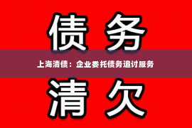 上海清债：企业委托债务追讨服务