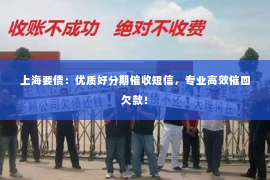 上海要债：优质好分期催收短信，专业高效催回欠款！