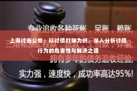 上海讨账公司：以讨债打架为例，深入分析讨债行为的危害性与解决之道