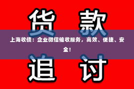 上海收债：企业微信催收服务，高效、便捷、安全！