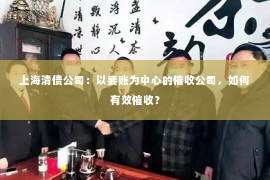 上海清债公司：以要账为中心的催收公司，如何有效催收？