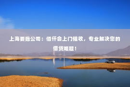 上海要账公司：佰仟会上门催收，专业解决您的借贷难题！