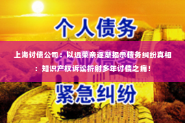 上海讨债公司：以远荣亲逐渐揭示债务纠纷真相：知识产权诉讼折射多年讨债之痛！