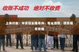 上海讨账：中安信业催收岗：专业追债，债务催收管理