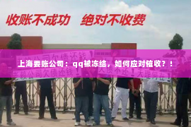 上海要账公司：qq被冻结，如何应对催收？！