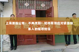 上海要账公司：不再沉默！如何有效应对紧急联系人的催收短信