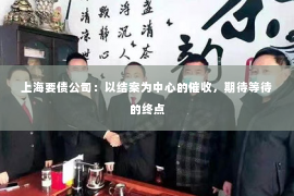 上海要债公司：以结案为中心的催收，期待等待的终点