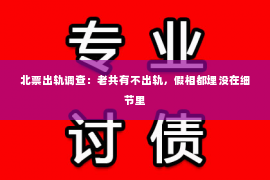 北票出轨调查：老共有不出轨，假相都埋没在细节里