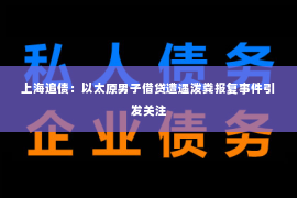 上海追债：以太原男子借贷遭遇泼粪报复事件引发关注