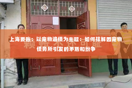 上海要账：以宠物追债为主题：如何排解因宠物债务所引发的矛盾和纷争
