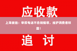上海要账：举报电话不合规催收，维护消费者权益！