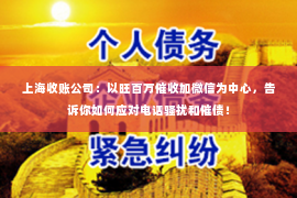上海收账公司：以旺百万催收加微信为中心，告诉你如何应对电话骚扰和催债！