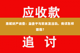 惠城财产调查：当妻子与前男友出轨，我该怎样面临？