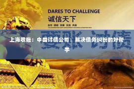 上海收账：中国讨债公司：解决债务纠纷的好帮手