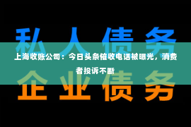 上海收账公司：今日头条催收电话被曝光，消费者投诉不断