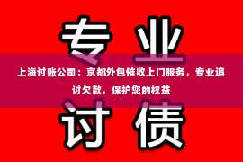 上海讨账公司：京都外包催收上门服务，专业追讨欠款，保护您的权益