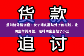 蕉岭婚外情调查：女子哺乳期与外子闹抵触，让闺蜜帮其开荒，谁料闺蜜当起了小三