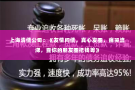 上海清债公司：《友情问债，真心发圈，痛哭流涕，靠你的朋友圈把钱筹》