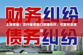 上海收账：交行催收部门涉嫌恐吓，引发社会关注
