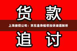 上海要债公司：京东金条催收投诉渠道解析
