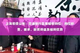 上海收债公司：交通银行直属催收岗位：岗位职责、要求、薪资待遇及福利优势