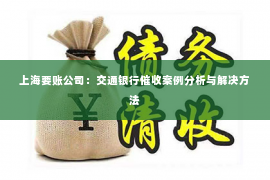 上海要账公司：交通银行催收案例分析与解决方法