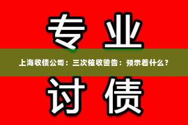 上海收债公司：三次催收警告：预示着什么？