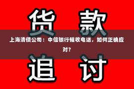 上海清债公司：中信银行催收电话，如何正确应对？