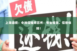 上海追债：中腾信催收苏州：专业催收，信誉保障！