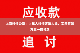 上海讨债公司：中年人讨债方法大全，实用有效方案一网打尽