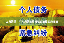 上海清债：个人贷款委外催收的最佳实践方法