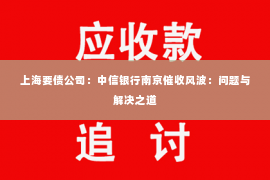 上海要债公司：中信银行南京催收风波：问题与解决之道