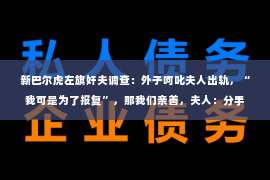 新巴尔虎左旗奸夫调查：外子呵叱夫人出轨，“我可是为了报复”，那我们亲善，夫人：分手