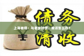 上海要债：与老乡讨债，我该怎么办？