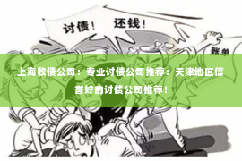 上海收债公司：专业讨债公司推荐：天津地区信誉好的讨债公司推荐！