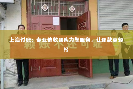 上海讨账：专业催收团队为您服务，让还款更轻松