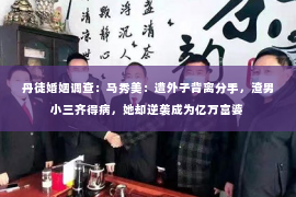 丹徒婚姻调查：马秀美：遭外子背离分手，渣男小三齐得病，她却逆袭成为亿万富婆